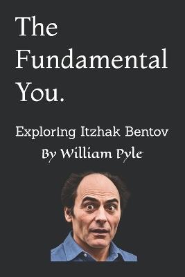 The Fundamental You: Exploring Itzhak Bentov - William Pyle - cover