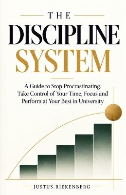 The Discipline System: A Guide to Stop Procrastinating, Take Control of Your Time, Focus and Perform at Your Best in University - Justus Riekenberg - cover