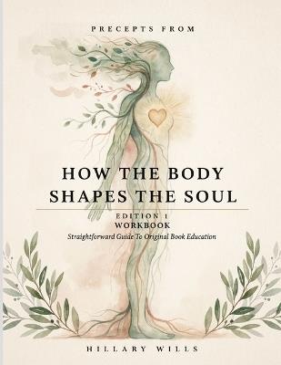 Precepts From How The Body Shapes The Soul Edition 1: Straightforward Guide To Original Book Education - Hillary Wills - cover