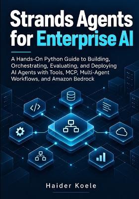 Strands Agents for Enterprise AI: A Hands-On Python Guide to Building, Orchestrating, Evaluating, and Deploying AI Agents with Tools, MCP, Multi-Agent Workflows, and Amazon Bedrock - Haider Koele - cover