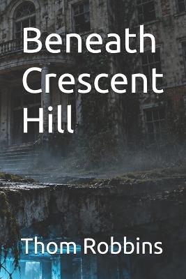 Beneath Crescent Hill - Thom Robbins - cover