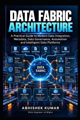Data Fabric Architecture: A Practical Guide to Modern Data Integration, Metadata, Data Governance, Automation and Intelligent Data Platforms - Abhishek Kumar - cover
