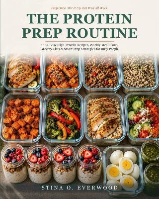 The Protein Prep Routine: 100+ Easy High-Protein Recipes, Weekly Meal Plans, Grocery Lists & Smart Prep Strategies for Busy People - Stina O Everwood - cover