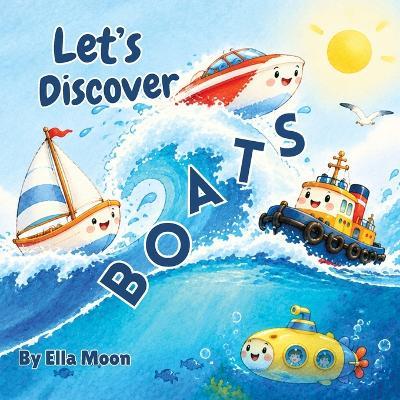 Let's Discover Boats: A Fun StoryBook About Different Types of Boats Including Rowboats, Tugboats, Sailboats, Submarine and Speedboats - Ella Moon - cover
