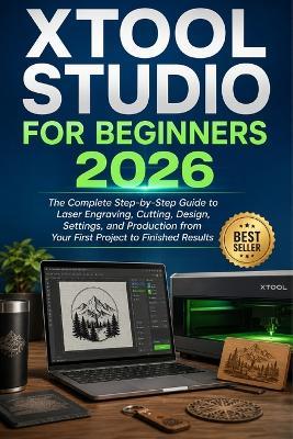 Xtool Studio for Beginners 2026: The Complete Step-by-Step Guide to Laser Engraving, Cutting, Design, Settings, and Production from Your First Project to Finished Results - Anton Justin - cover