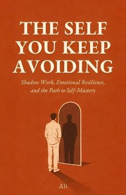 The Self You Keep Avoiding: Shadow Work, Emotional Resilience, and the Path to Self-Mastery - Ali - cover