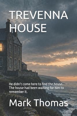 Trevenna House: He didn't come here to find the house. The house had been waiting for him to remember it. - Mark Thomas - cover