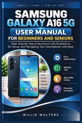 Samsung Galaxy A16 5G User Manual for Beginners and Seniors: Clear Step-by-Step Instructions with illustrations for Setup, and navigating your smartphone with ease - Willie Walters - cover