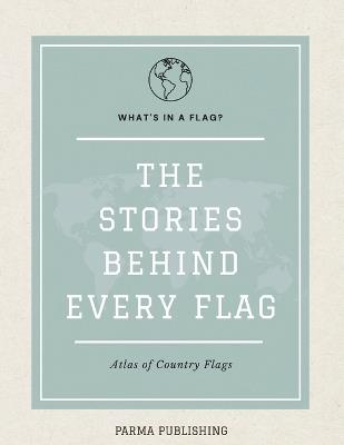 What's in a Flag?: The Stories, Histories & Curiosities Behind Every Country Flag on Earth - Parma Publishing - cover