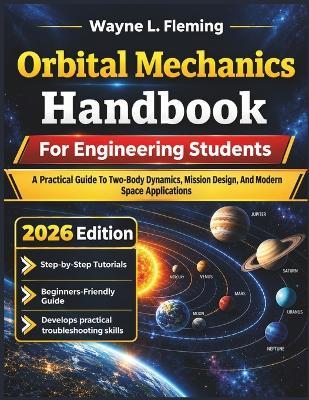 Orbital Mechanics Handbook For Engineering Students: A Practical Guide To Two-Body Dynamics, Mission Design, And Modern Space Applications - Wayne L Fleming - cover