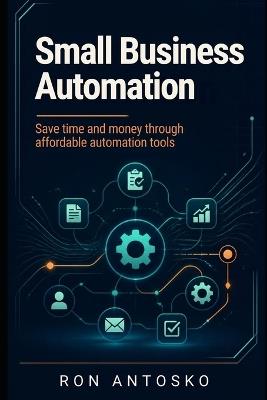 Small Business Automation: Save time and money through affordable automation tools - Ron Antosko - cover