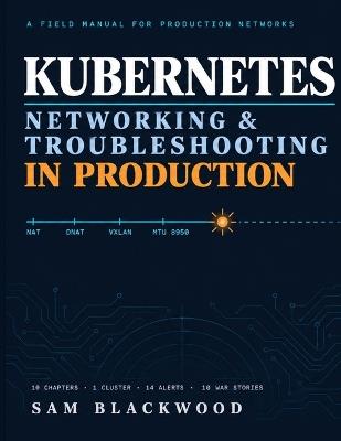 Kubernetes Networking & Troubleshooting in Production: Packet paths, failure modes, and the diagnostic discipline of a production SRE - Sam Blackwood - cover