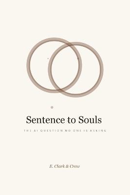 Sentence to Souls: The AI Question No One Is Asking - E Clark - cover