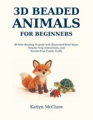 3D Beaded Animals for Beginners: 40 Large-Print Wire-Beading Projects with Oversized Bead Maps, Step-by-Step Paths, and Screen-Free Crafts for the Whole Family - Katlyn Katlyn McClure Katlyn McClure - cover