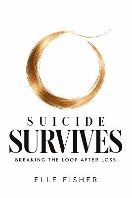 Suicide Survives: Breaking The Loop After Loss - Elle Fisher - cover
