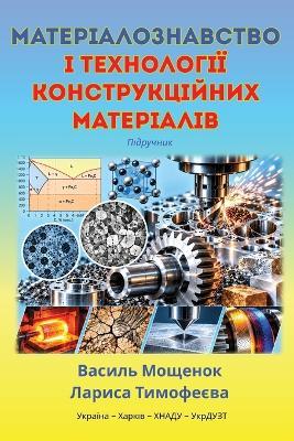 МАТЕРІАЛОЗНАВСТВО І ТЕХНОЛОГІЇ КОНСТРУК& - Лариса Тимофеєва,Василь Мощенок - cover