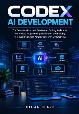 Codex AI Development: The Complete Practical Guide to AI Coding Assistants, Automated Programming Workflows, and Building Real-World Software Applications with Generative AI - Ethan Blake - cover