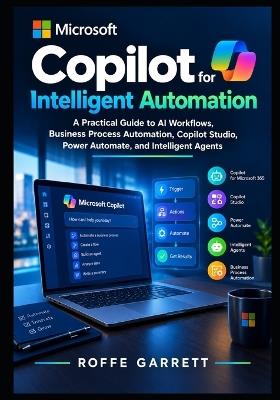 Microsoft Copilot for Intelligent Automation: A Practical Guide to AI Workflows, Business Process Automation, Copilot Studio, Power Automate, and Intelligent Agents - Roffe Garrett - cover