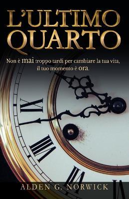 L'ultimo quarto: Non è mai troppo tardi per cambiare la tua vita, il tuo momento è ora - Alden G Norwick - cover