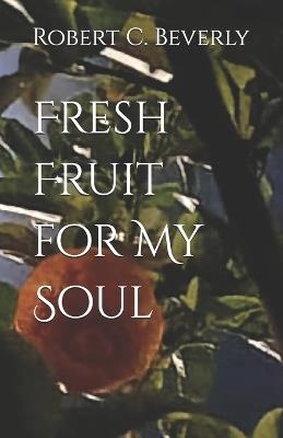 Fresh Fruit for My Soul - Robert C Beverly - cover