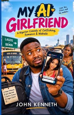 My AI Girlfriend: A Nigerian Comedy of Catfishing, Romance & Wahala - John Kenneth - cover