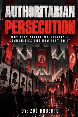 Authoritarian Persecution: Why They Attack Marginalized Communities and How They Do it - Zoë Roberts - cover