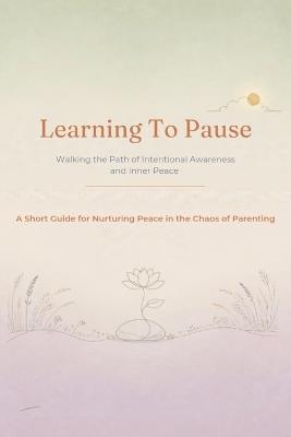 Learning to Pause: Walking the Path of Intentional Awareness and Inner Peace - Juliet R Song - cover