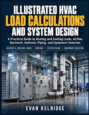 Illustrated HVAC Load Calculations and System Design: Heating and Cooling Loads, Psychrometrics, Duct Sizing, and Equipment Selection for Residential and Commercial Buildings - Evan Kelridge - cover