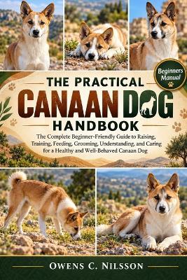 The Practical Canaan Dog Handbook: The Complete Beginner-Friendly Guide to Raising, Training, Feeding, Grooming, Understanding, and Caring for a Healthy and Well-Behaved Canaan Dog - Owens C Nilsson - cover