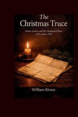 The Christmas Truce: Stories, Letters, and the Unexpected Peace of December 1914 - William Rivera - cover