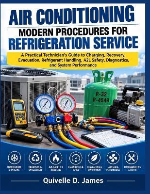 Air Conditioning: MODERN PROCEDURES FOR REFRIGERATION SERVICE: A Practical Technician's Guide to Charging, Recovery, Evacuation, Refrigerant Handling, A2L Safety, Diagnostics, and System Performance - Quivelle D James - cover