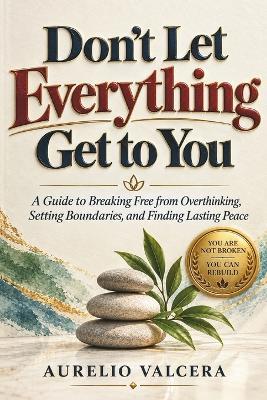 Don't Let Everything Get to You: A Guide to Breaking Free from Overthinking, Setting Boundaries, and Finding Lasting Peace - Aurelio Valcera - cover
