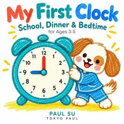My First Clock: School, Dinner & Bedtime for Ages 3-5 - Paul Su - cover