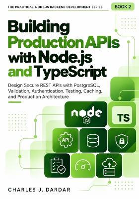Building Production APIs with Node.js and TypeScript: Design Secure REST APIs with PostgreSQL, Validation, Authentication, Testing, Caching, and Production Architecture - Charles J Dardar - cover