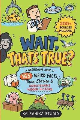 Wait, That's True?: A Bathroom Book of 165 Weird Facts, True Stories & Unbelievable Hidden History - Kalpanika Studio - cover
