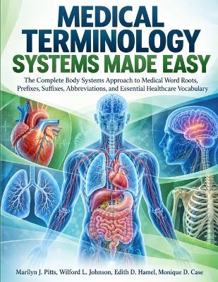 Medical Terminology Systems Made Easy: The Complete Body Systems Approach to Medical Word Roots, Prefixes, Suffixes, Abbreviations, and Essential Healthcare Vocabulary - Wilford L Johnson,Edith D Hamel,Monique D Case - cover