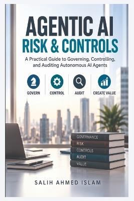Agentic AI Risk & Controls: A Practical Guide to Governing, Controlling, and Auditing Autonomous AI Agents - Salih Ahmed Islam - cover