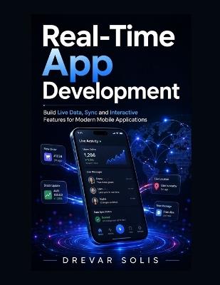 Real-Time App Development: Build Live Data, Sync and Interactive Features for Modern Mobile Applications - Drevar Solis - cover