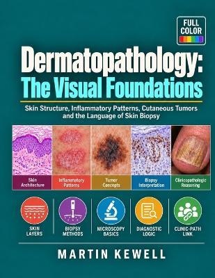 Dermatopathology: The Visual Foundations: Skin Structure, Inflammatory Patterns, Cutaneous Tumors and the Language of Skin Biopsy - Martin Kewell - cover