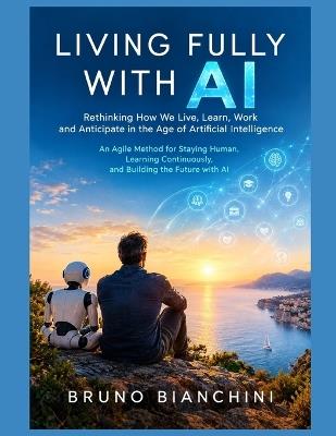Living Fully with AI: Rethinking How We Live, Learn, Work and Anticipate in the Age of Artificial Intelligence - Bruno Bianchini - cover