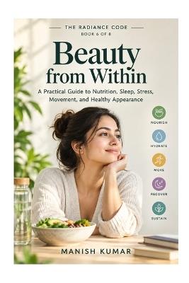 Beauty from Within: A Practical Guide to Nutrition, Sleep, Stress, Movement, and Healthy Appearance - Manish Kumar - cover