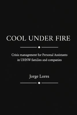 Cool Under Fire: A Crisis Manual for the Trusted Assistant. - Jorge Lores - cover