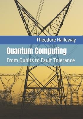 Quantum Computing: From Qubits to Fault Tolerance - Theodore Halloway - cover