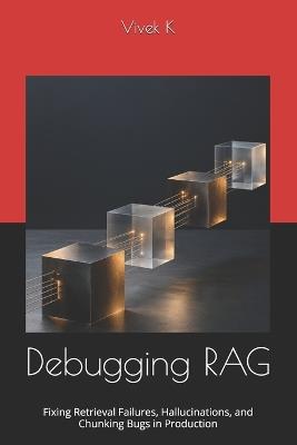 Debugging RAG: Fixing Retrieval Failures, Hallucinations, and Chunking Bugs in Production - Vivek K - cover