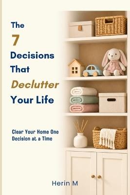 The 7 Decisions That Declutter Your Life: Clear Your Home One Decision at a Time - Herin M - cover