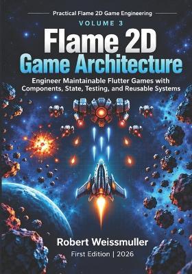 Flame 2D Game Architecture: Engineer Maintainable Flutter Games with Components, State, Testing, and Reusable Systems - Robert Weissmuller - cover