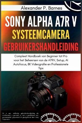 Sony Alpha a7R V Systeemcamera Gebruikershandleiding: Compleet Handboek van Beginner tot Pro voor het Beheersen van de A7RV, Setup, AI Autofocus, 8K Videografie en Professionele Tips - Alexander P Barnes - cover