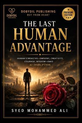 The Last Human Advantage: Why Empathy, Creativity, Courage, Wisdom and Character Will Matter More Than Ever in the Age of Artificial Intelligence - Syed Mohammed Ali - cover