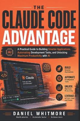 The Claude Code Advantage: A Practical Guide to Building Smarter Applications, Automating Development Tasks, and Unlocking Maximum Productivity with AI - Daniel Whitmore - cover