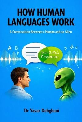 How Human Languages Work: A Conversation Between a Human and an Alien - Yavar Dehghani - cover